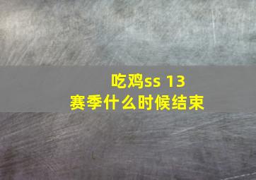 吃鸡ss 13赛季什么时候结束